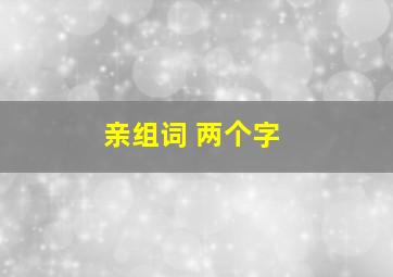 亲组词 两个字